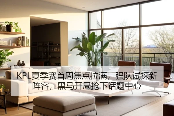 KPL夏季赛首周焦点拉满，强队试探新阵容，黑马开局抢下话题中心 | fbtiyu