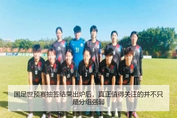 国足世预赛抽签结果出炉后，真正值得关注的并不只是分组强弱 - fbtiyu